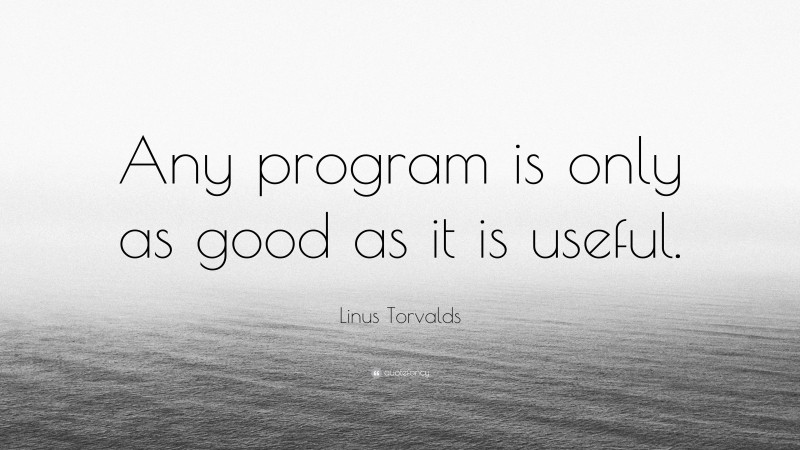 Linus Torvalds Quote: “Any program is only as good as it is useful.”