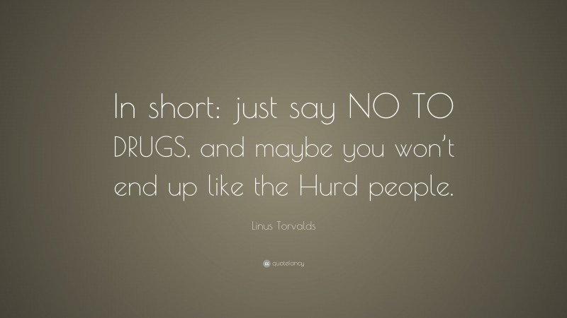 Linus Torvalds Quote: “In short: just say NO TO DRUGS, and maybe you won’t end up like the Hurd people.”