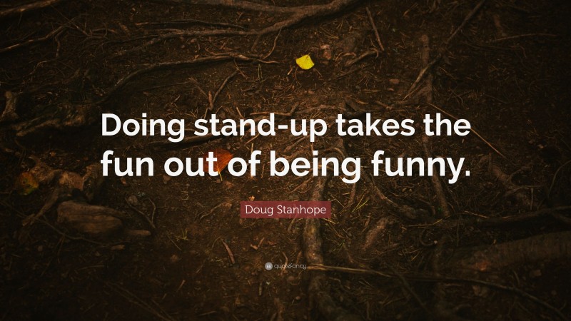 Doug Stanhope Quote: “Doing stand-up takes the fun out of being funny.”