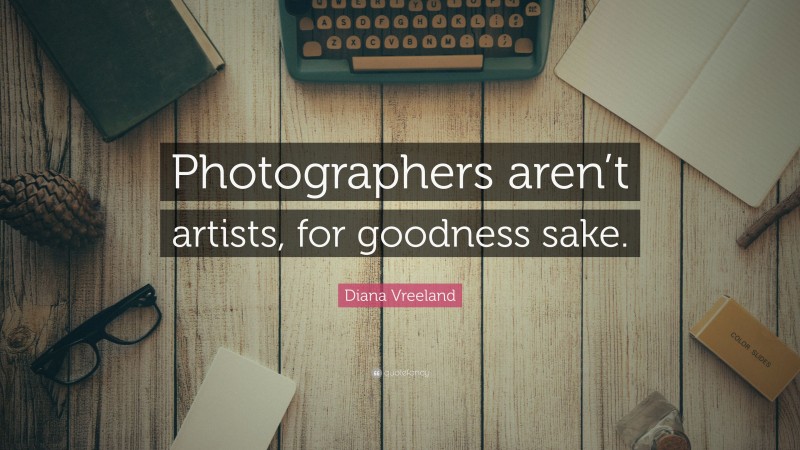 Diana Vreeland Quote: “Photographers aren’t artists, for goodness sake.”