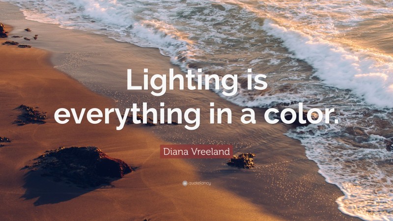Diana Vreeland Quote: “Lighting is everything in a color.”