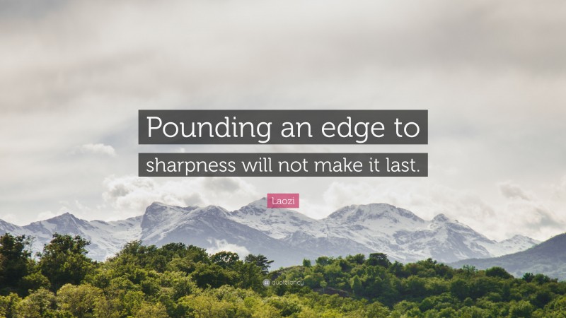 Laozi Quote: “Pounding an edge to sharpness will not make it last.”