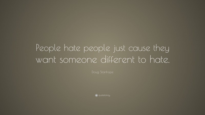 Doug Stanhope Quote: “People hate people just cause they want someone different to hate.”