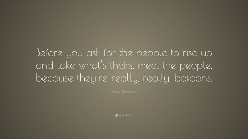 Doug Stanhope Quote: “Before you ask for the people to rise up and take what’s theirs, meet the people, because they’re really, really, bafoons.”