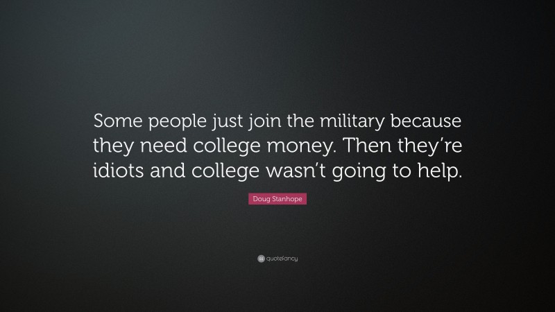 Doug Stanhope Quote: “Some people just join the military because they need college money. Then they’re idiots and college wasn’t going to help.”
