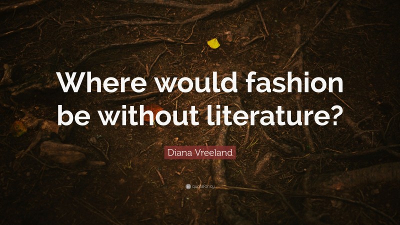 Diana Vreeland Quote: “Where would fashion be without literature?”