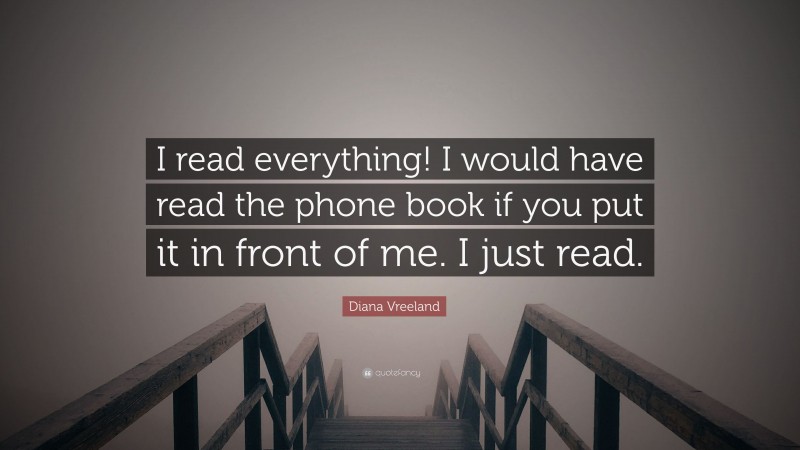 Diana Vreeland Quote: “I read everything! I would have read the phone book if you put it in front of me. I just read.”