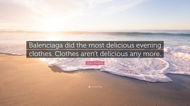 Diana Vreeland Quote: “Balenciaga did the most delicious evening clothes. Clothes aren’t delicious any more.”