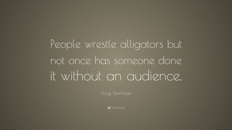 Doug Stanhope Quote: “People wrestle alligators but not once has someone done it without an audience.”