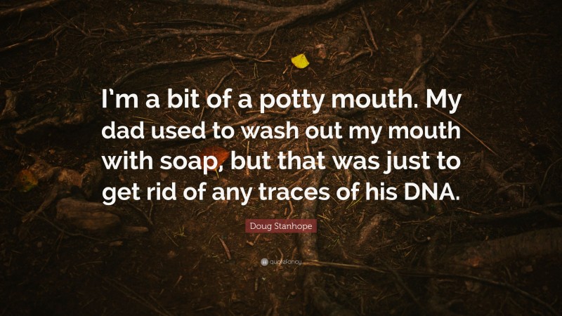 Doug Stanhope Quote: “I’m a bit of a potty mouth. My dad used to wash out my mouth with soap, but that was just to get rid of any traces of his DNA.”