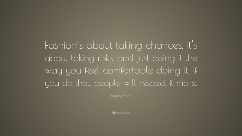 Dwyane Wade Quote: “Fashion’s about taking chances, it’s about taking risks, and just doing it the way you feel comfortable doing it. If you do that, people will respect it more.”