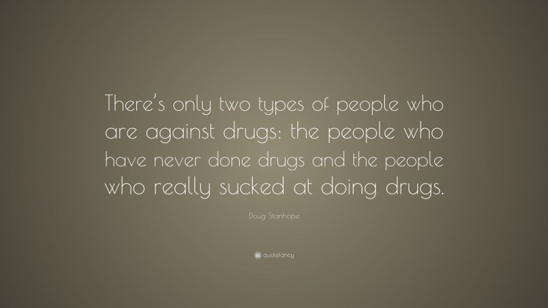 Doug Stanhope Quote: “There’s only two types of people who are against drugs: the people who have never done drugs and the people who really sucked at doing drugs.”