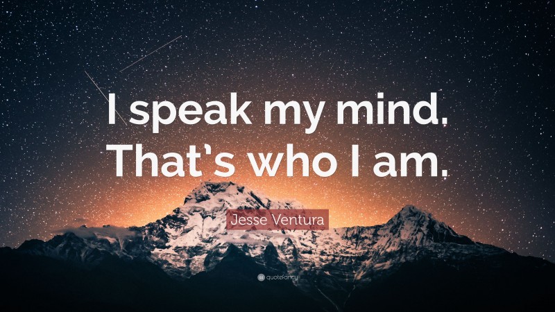 Jesse Ventura Quote: “I speak my mind. That’s who I am.”
