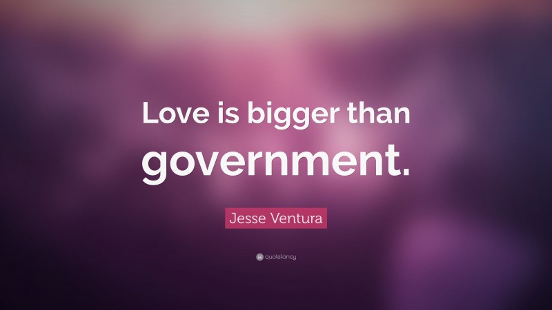 Jesse Ventura Quote: “Love is bigger than government.”