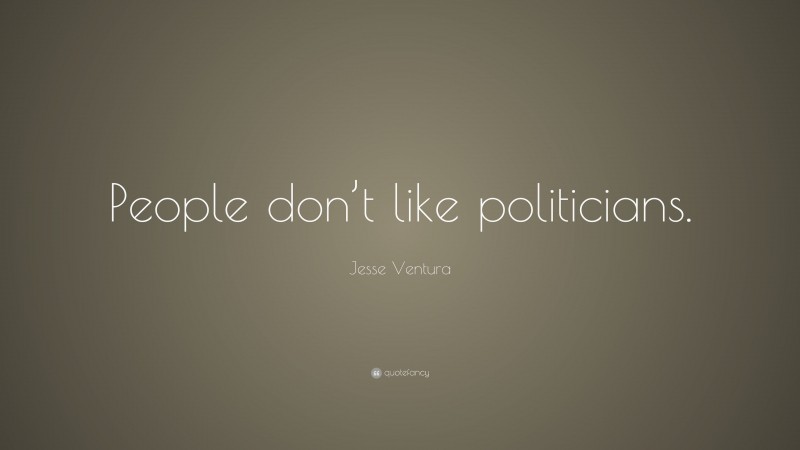Jesse Ventura Quote: “People don’t like politicians.”