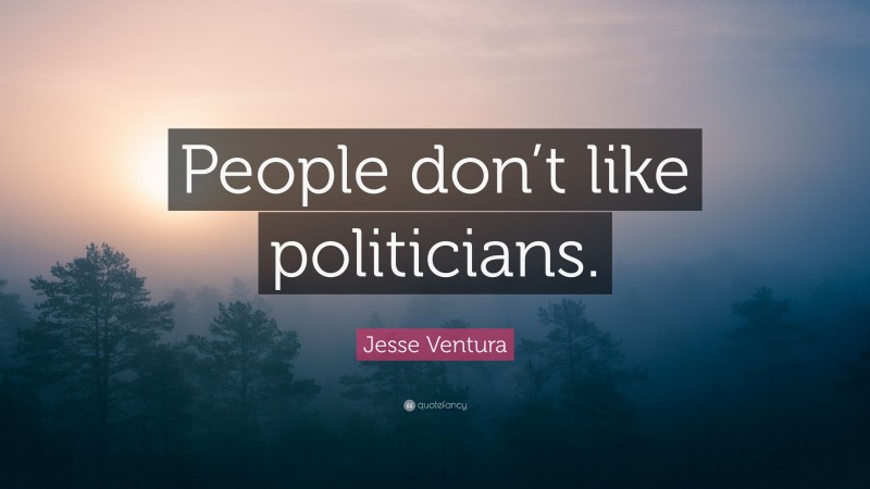 Jesse Ventura Quote: “People don’t like politicians.”