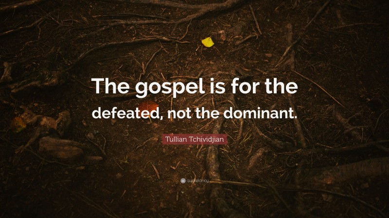 Tullian Tchividjian Quote: “The gospel is for the defeated, not the dominant.”