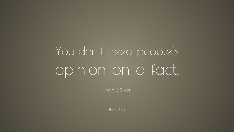 John Oliver Quote: “You don’t need people’s opinion on a fact.”