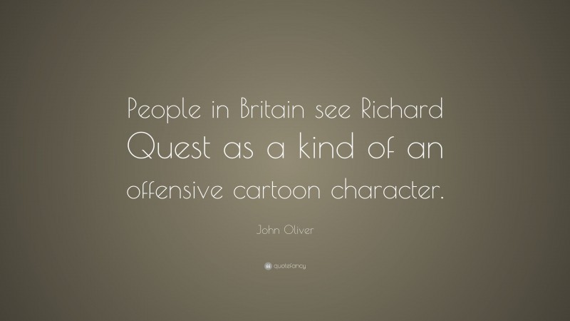 John Oliver Quote: “People in Britain see Richard Quest as a kind of an offensive cartoon character.”