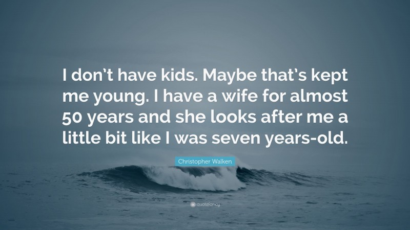 Christopher Walken Quote: “I don’t have kids. Maybe that’s kept me young. I have a wife for almost 50 years and she looks after me a little bit like I was seven years-old.”