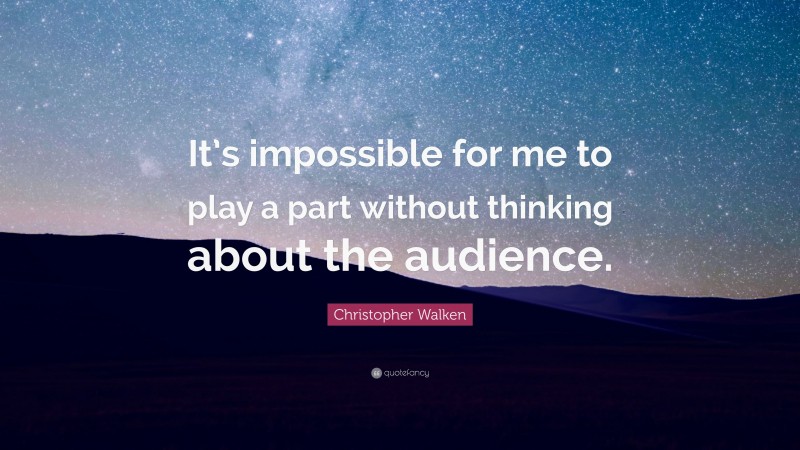 Christopher Walken Quote: “It’s impossible for me to play a part without thinking about the audience.”