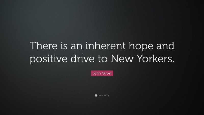 John Oliver Quote: “There is an inherent hope and positive drive to New Yorkers.”