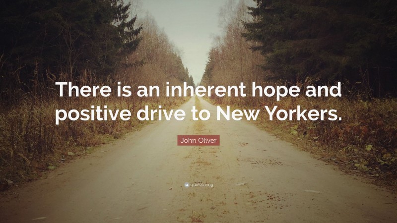 John Oliver Quote: “There is an inherent hope and positive drive to New Yorkers.”