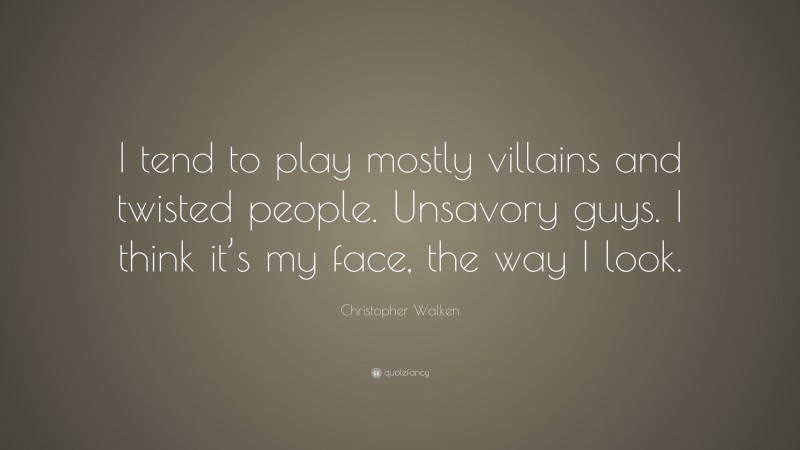 Christopher Walken Quote: “I tend to play mostly villains and twisted people. Unsavory guys. I think it’s my face, the way I look.”