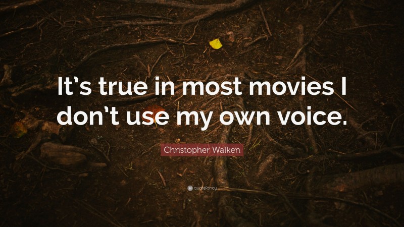Christopher Walken Quote: “It’s true in most movies I don’t use my own voice.”