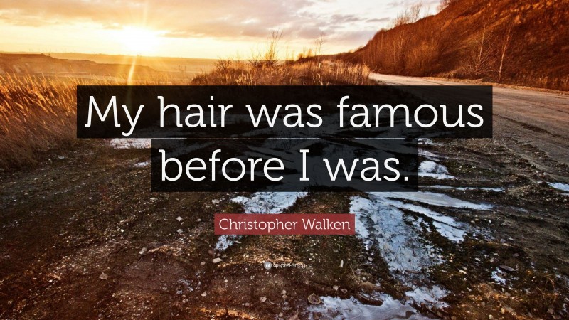 Christopher Walken Quote: “My hair was famous before I was.”