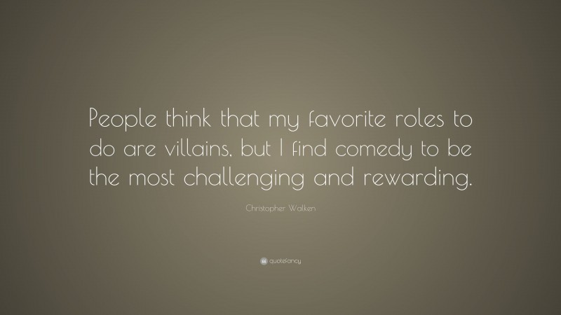 Christopher Walken Quote: “People think that my favorite roles to do are villains, but I find comedy to be the most challenging and rewarding.”