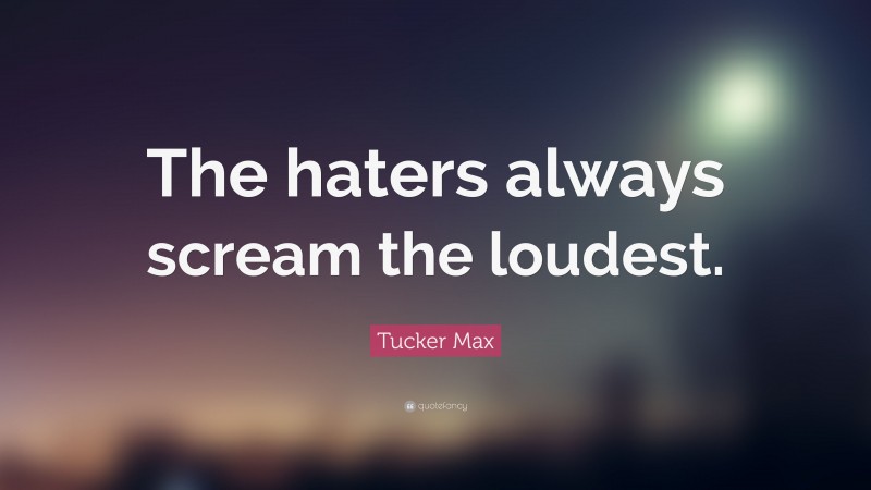 Tucker Max Quote: “The haters always scream the loudest.”