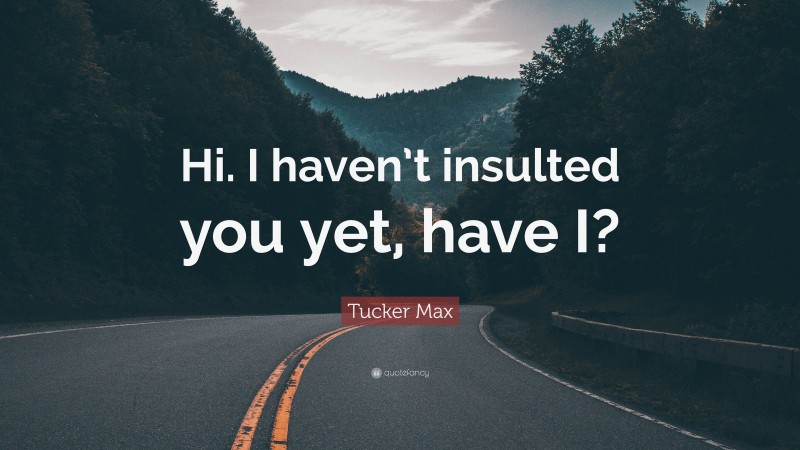 Tucker Max Quote: “Hi. I haven’t insulted you yet, have I?”