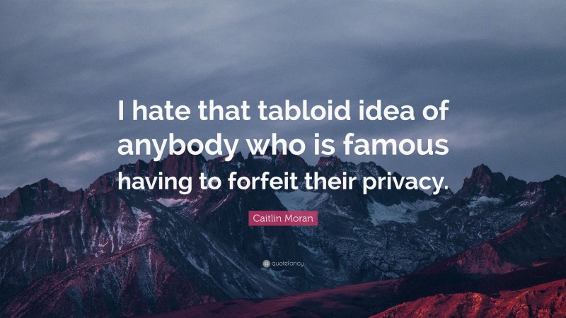 Caitlin Moran Quote: “I hate that tabloid idea of anybody who is famous having to forfeit their privacy.”