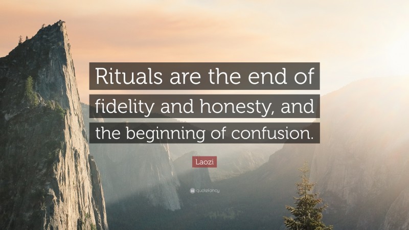 Laozi Quote: “Rituals are the end of fidelity and honesty, and the beginning of confusion.”