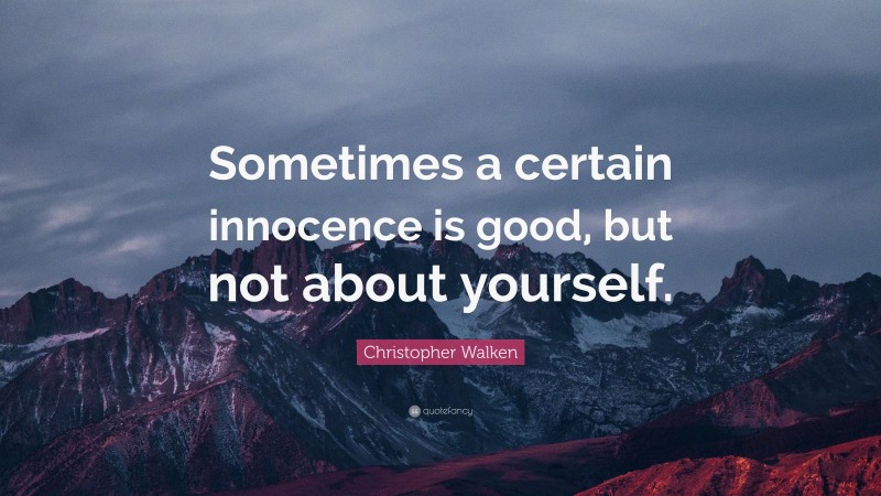 Christopher Walken Quote: “Sometimes a certain innocence is good, but not about yourself.”