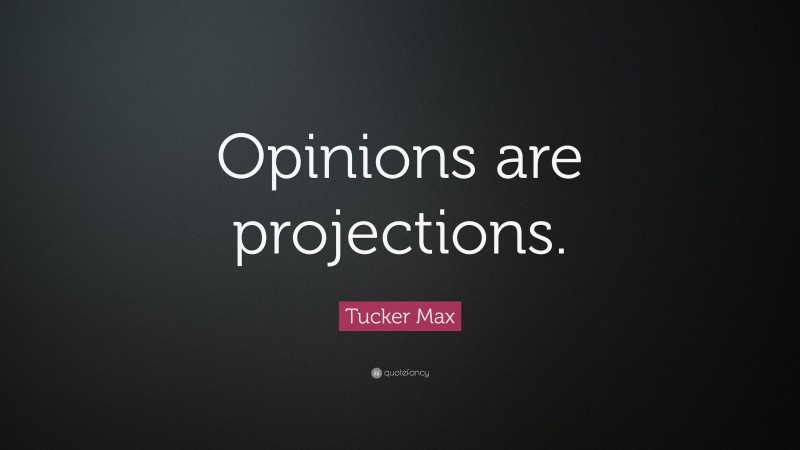 Tucker Max Quote: “Opinions are projections.”