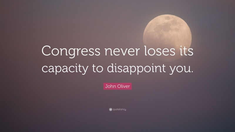 John Oliver Quote: “Congress never loses its capacity to disappoint you.”