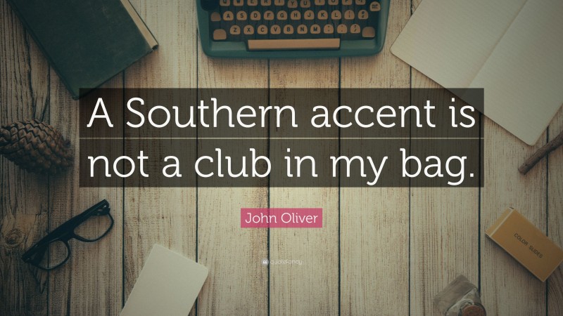 John Oliver Quote: “A Southern accent is not a club in my bag.”