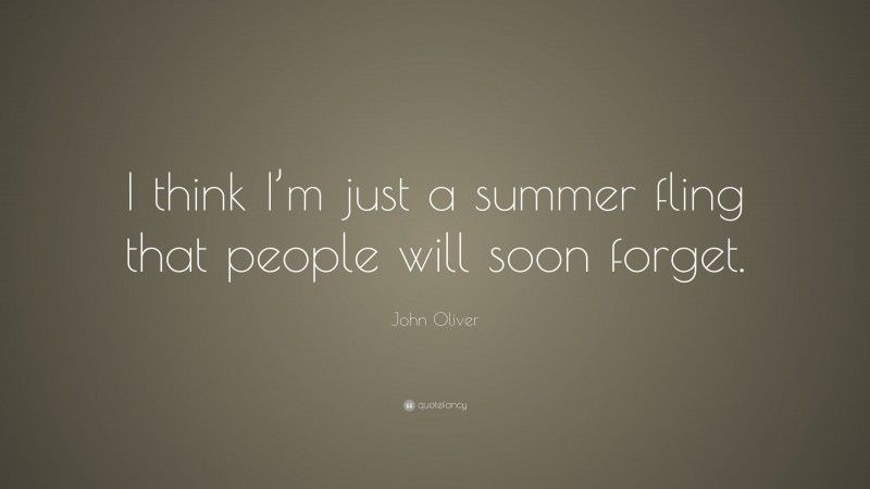 John Oliver Quote: “I think I’m just a summer fling that people will soon forget.”