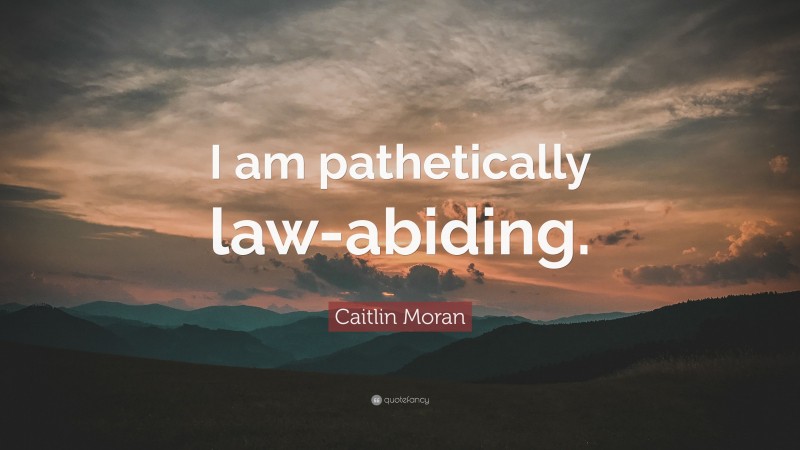 Caitlin Moran Quote: “I am pathetically law-abiding.”