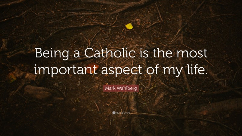 Mark Wahlberg Quote: “Being a Catholic is the most important aspect of my life.”