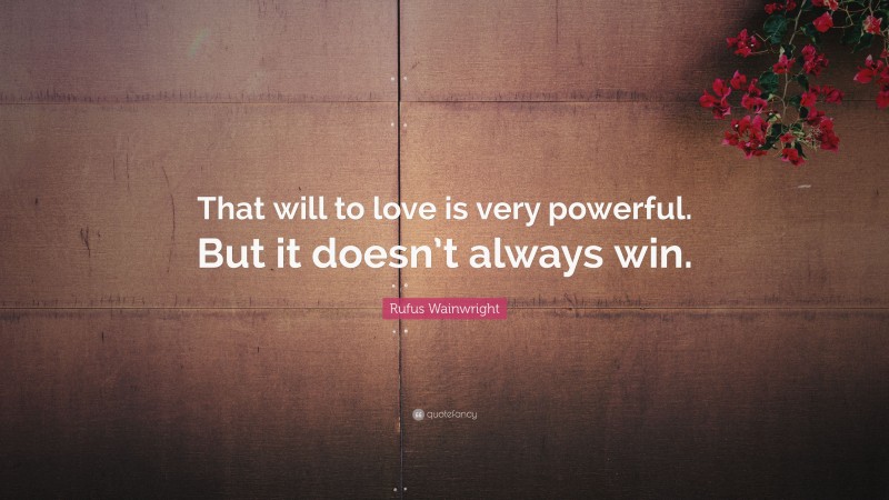 Rufus Wainwright Quote: “That will to love is very powerful. But it doesn’t always win.”
