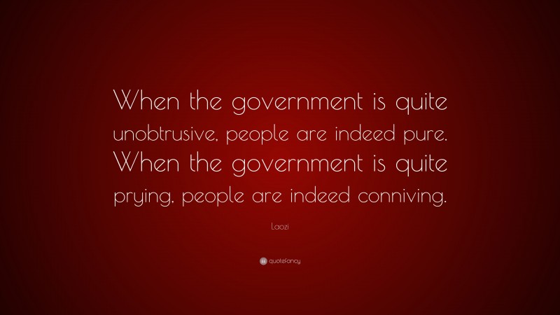 Laozi Quote: “When the government is quite unobtrusive, people are indeed pure. When the government is quite prying, people are indeed conniving.”