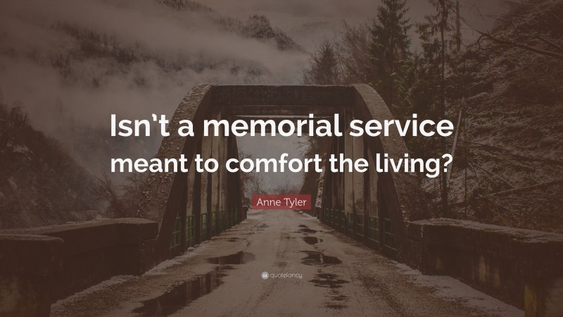 Anne Tyler Quote: “Isn’t a memorial service meant to comfort the living?”