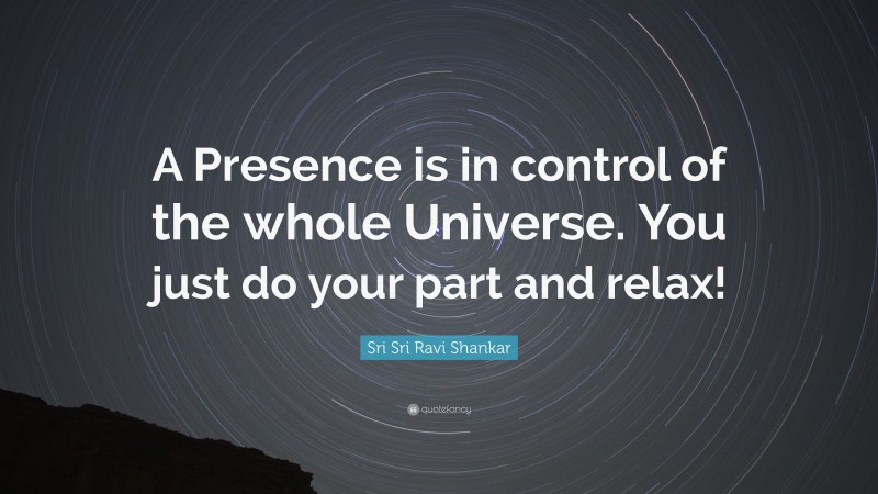 Sri Sri Ravi Shankar Quote: “A Presence is in control of the whole Universe. You just do your part and relax!”