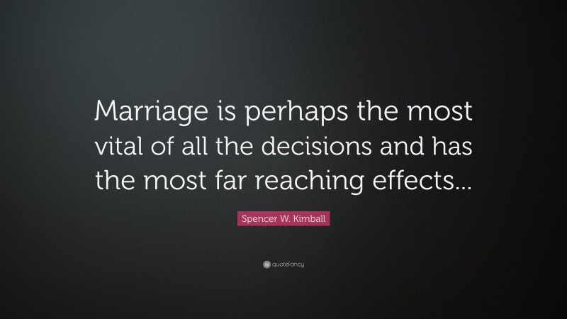 Spencer W. Kimball Quote: “Marriage is perhaps the most vital of all the decisions and has the most far reaching effects...”
