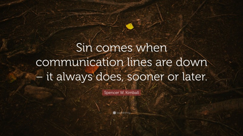 Spencer W. Kimball Quote: “Sin comes when communication lines are down – it always does, sooner or later.”
