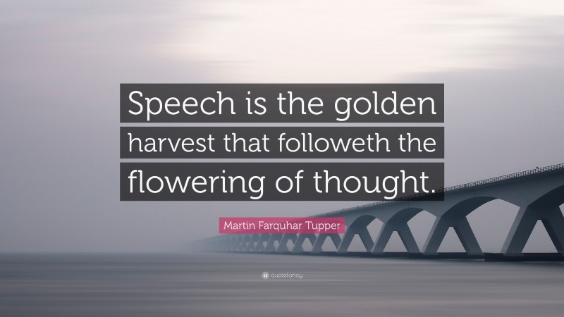 Martin Farquhar Tupper Quote: “Speech is the golden harvest that followeth the flowering of thought.”