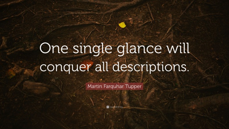 Martin Farquhar Tupper Quote: “One single glance will conquer all descriptions.”